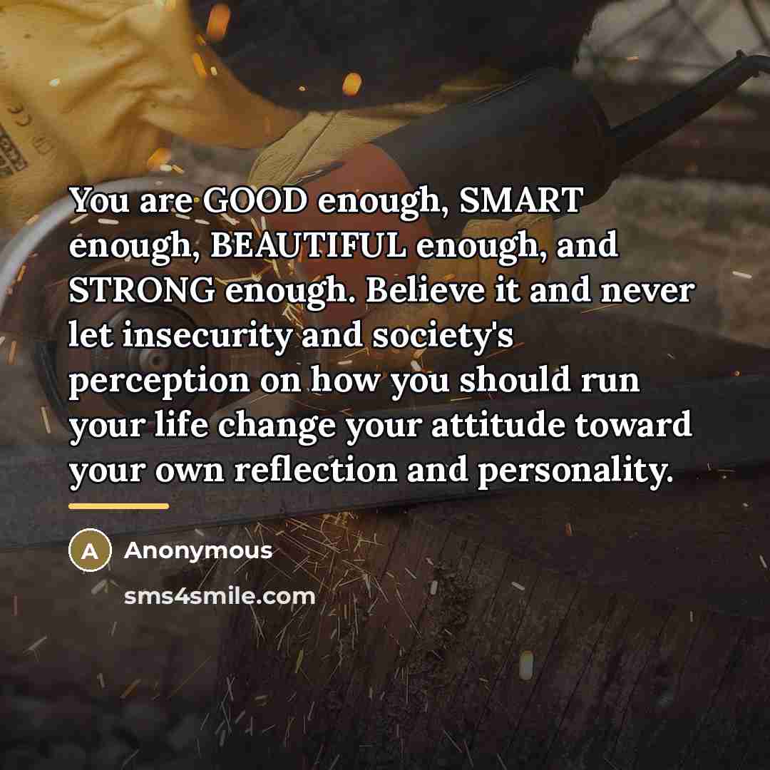 “You are GOOD enough, SMART enough, BEAUTIFUL enough, and STRONG…” quote by Anonymous