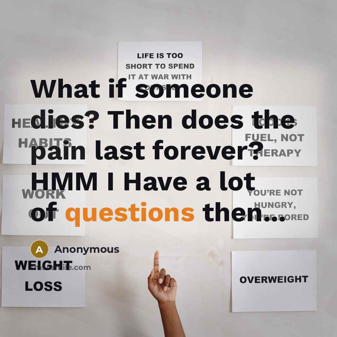 “What if someone dies? Then does the pain last forever? HMM I Have a lot of questions then...” quote by Anonymous