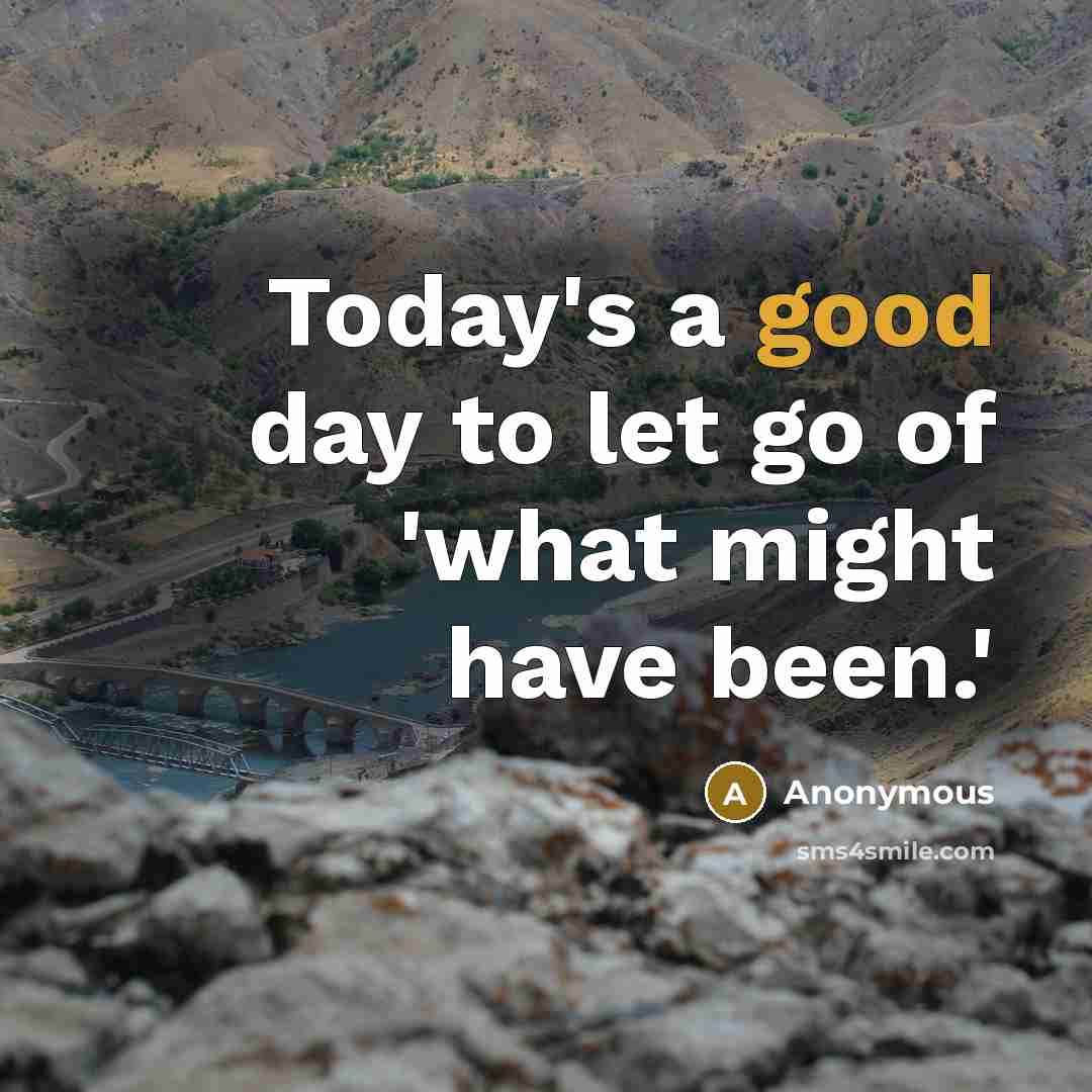 “Today's a good day to let go of 'what might have been.'” quote by Anonymous
