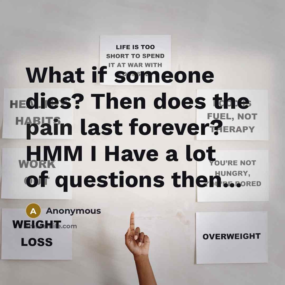 “What if someone dies? Then does the pain last forever?…” quote by Anonymous