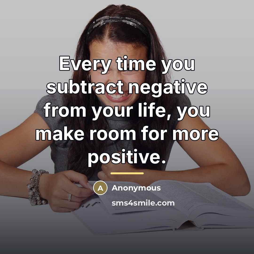“Every time you subtract negative from your life, you make…” quote by Anonymous