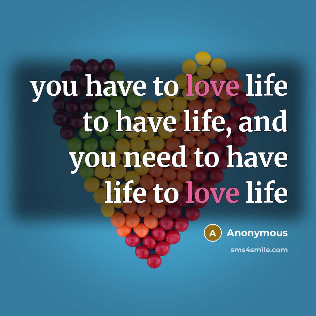 “you have to love life to have life, and you…” quote by Anonymous