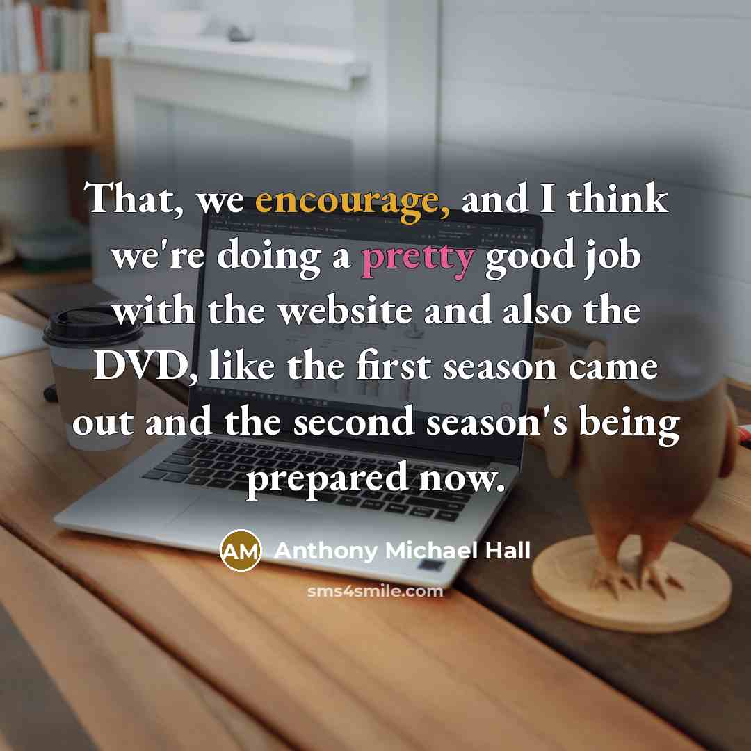 “That, we encourage, and I think we're doing a pretty…” quote by Anthony Michael Hall