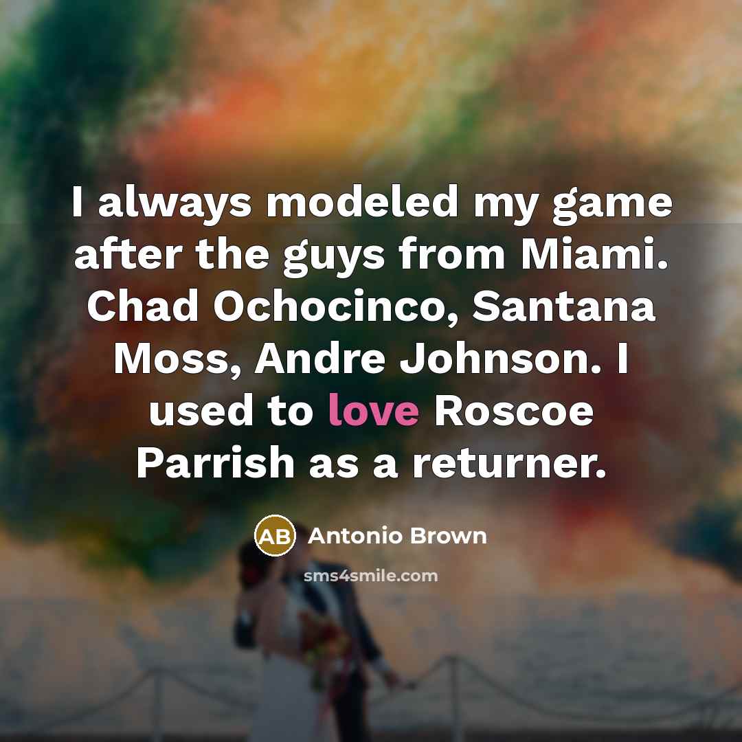 “I always modeled my game after the guys from Miami.…” quote by Antonio Brown