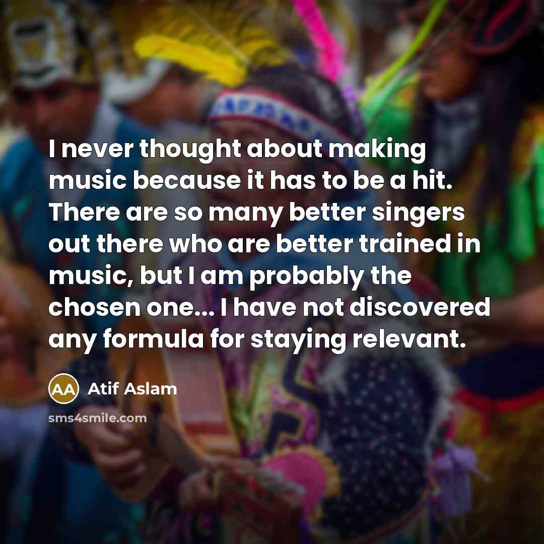 “I never thought about making music because it has to…” quote by Atif Aslam
