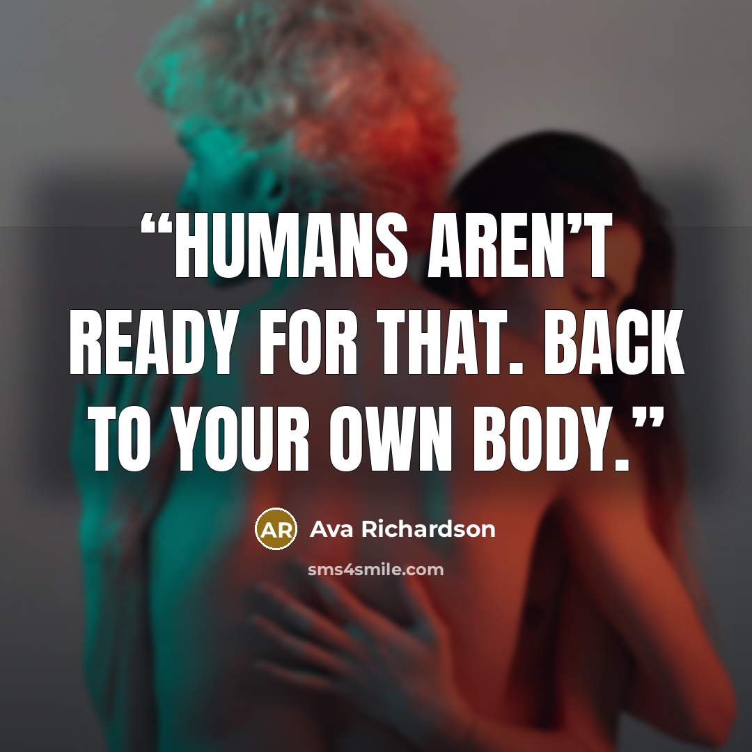 “Humans aren’t ready for that. Back to your own body.” quote by Ava Richardson