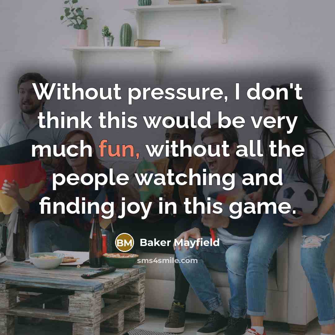 “Without pressure, I don't think this would be very much…” quote by Baker Mayfield