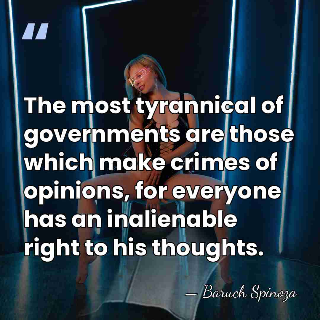 The most tyrannical of governments are those which make crimes of opinions,&hellip; - Baruch Spinoza