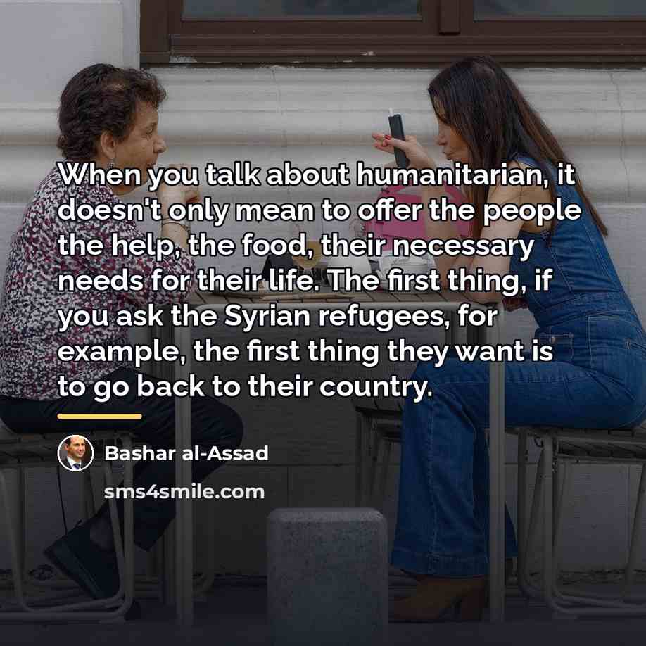 “When you talk about humanitarian, it doesn't only mean to…” quote by Bashar al-Assad