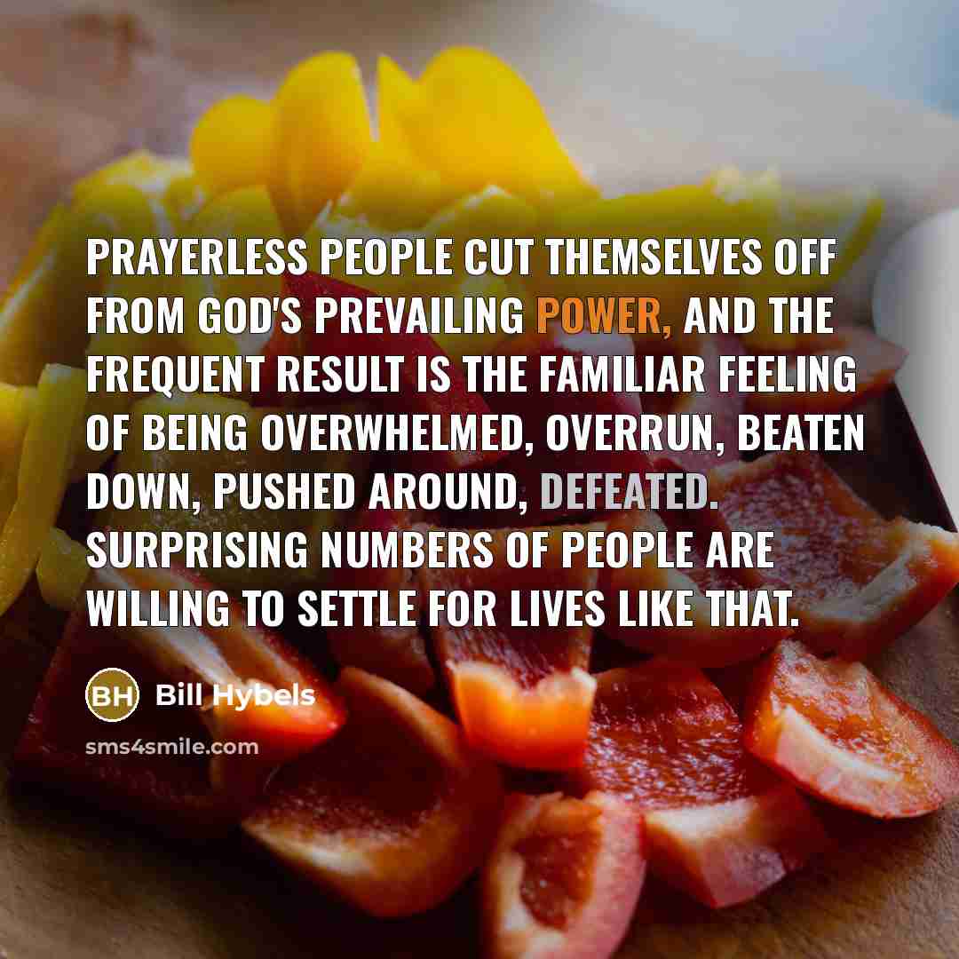 “Prayerless people cut themselves off from God's prevailing power, and…” quote by Bill Hybels