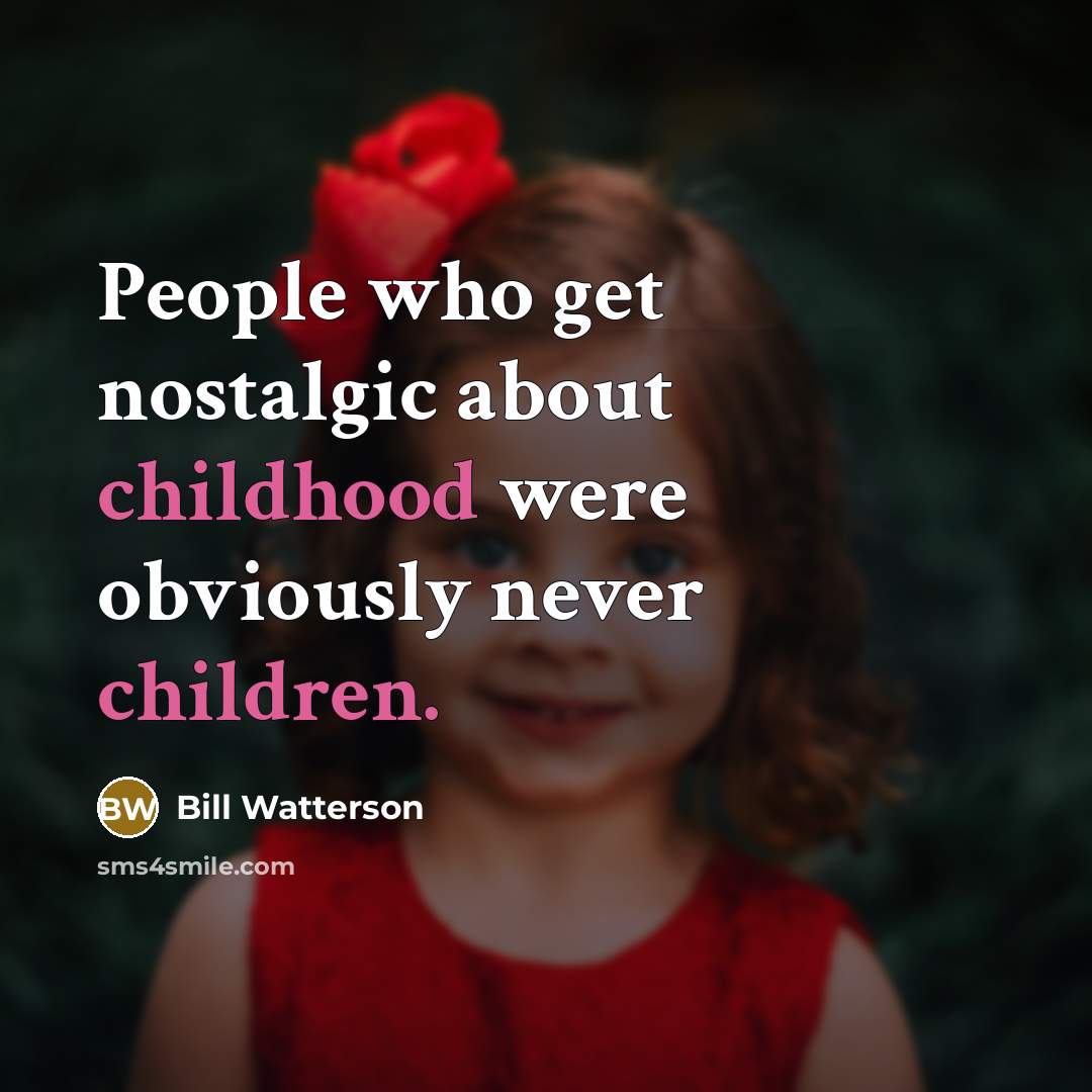 “People who get nostalgic about childhood were obviously never children.” quote by Bill Watterson