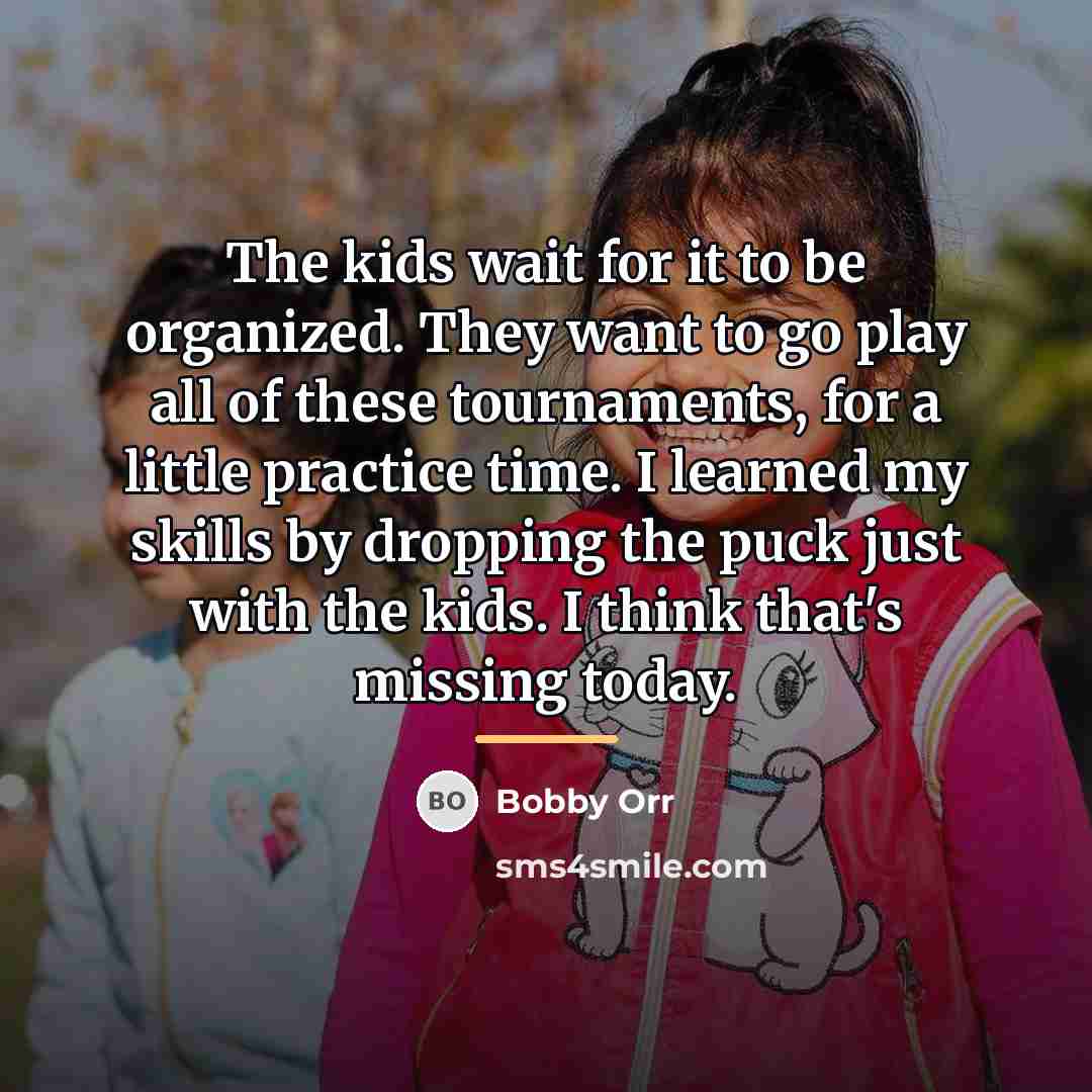 “The kids wait for it to be organized. They want…” quote by Bobby Orr