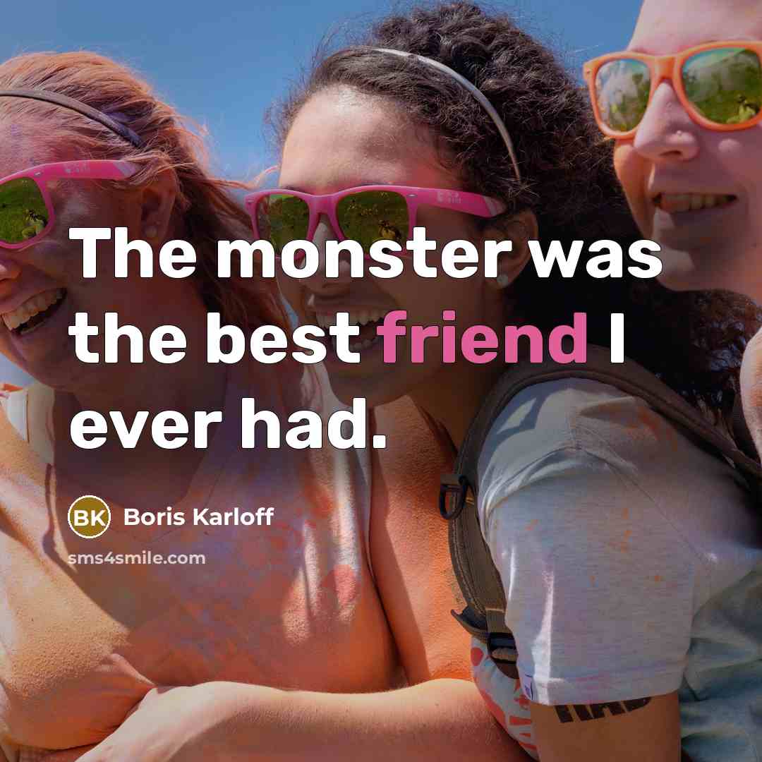 “The monster was the best friend I ever had.” quote by Boris Karloff