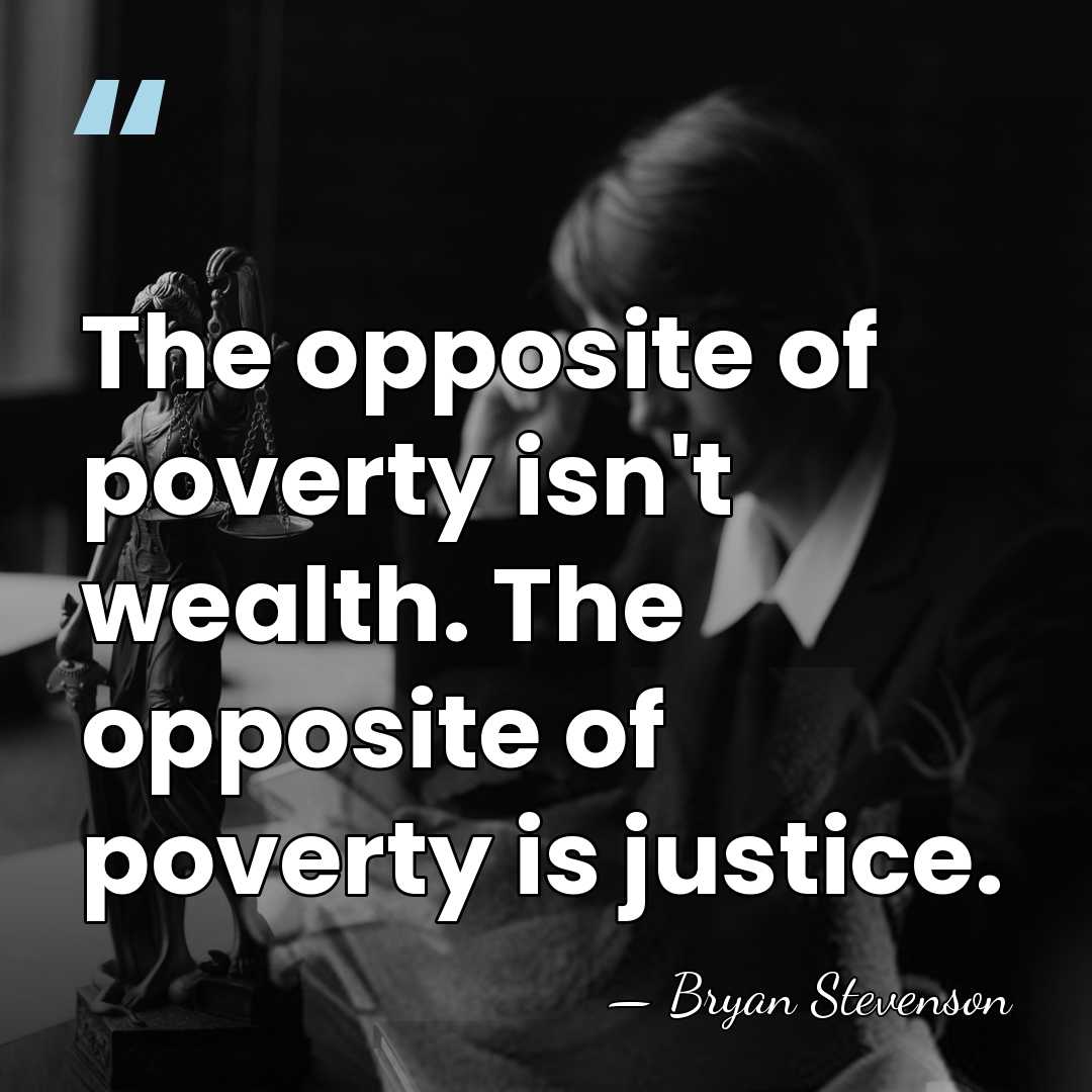 The opposite of poverty isn't wealth. The opposite of poverty is justice. - Bryan Stevenson