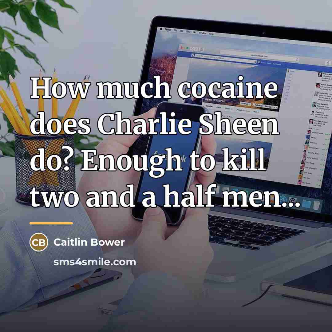 “How much cocaine does Charlie Sheen do? Enough to kill…” quote by Caitlin Bower