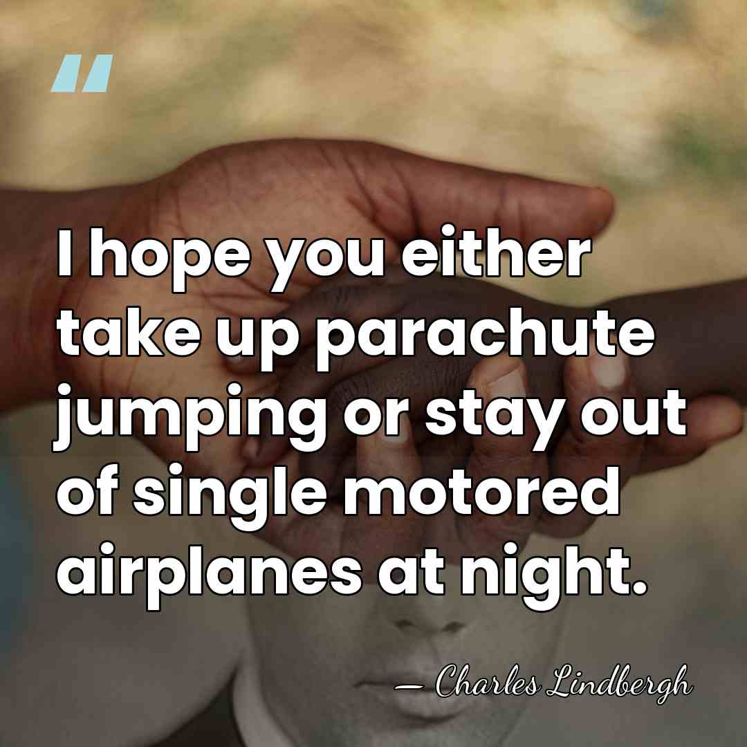 I hope you either take up parachute jumping or stay out of&hellip; - Charles Lindbergh