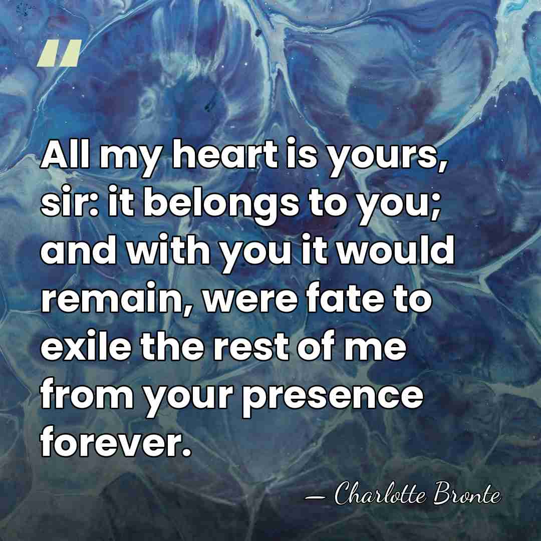 All my heart is yours, sir: it belongs to you; and with&hellip; - Charlotte Bronte