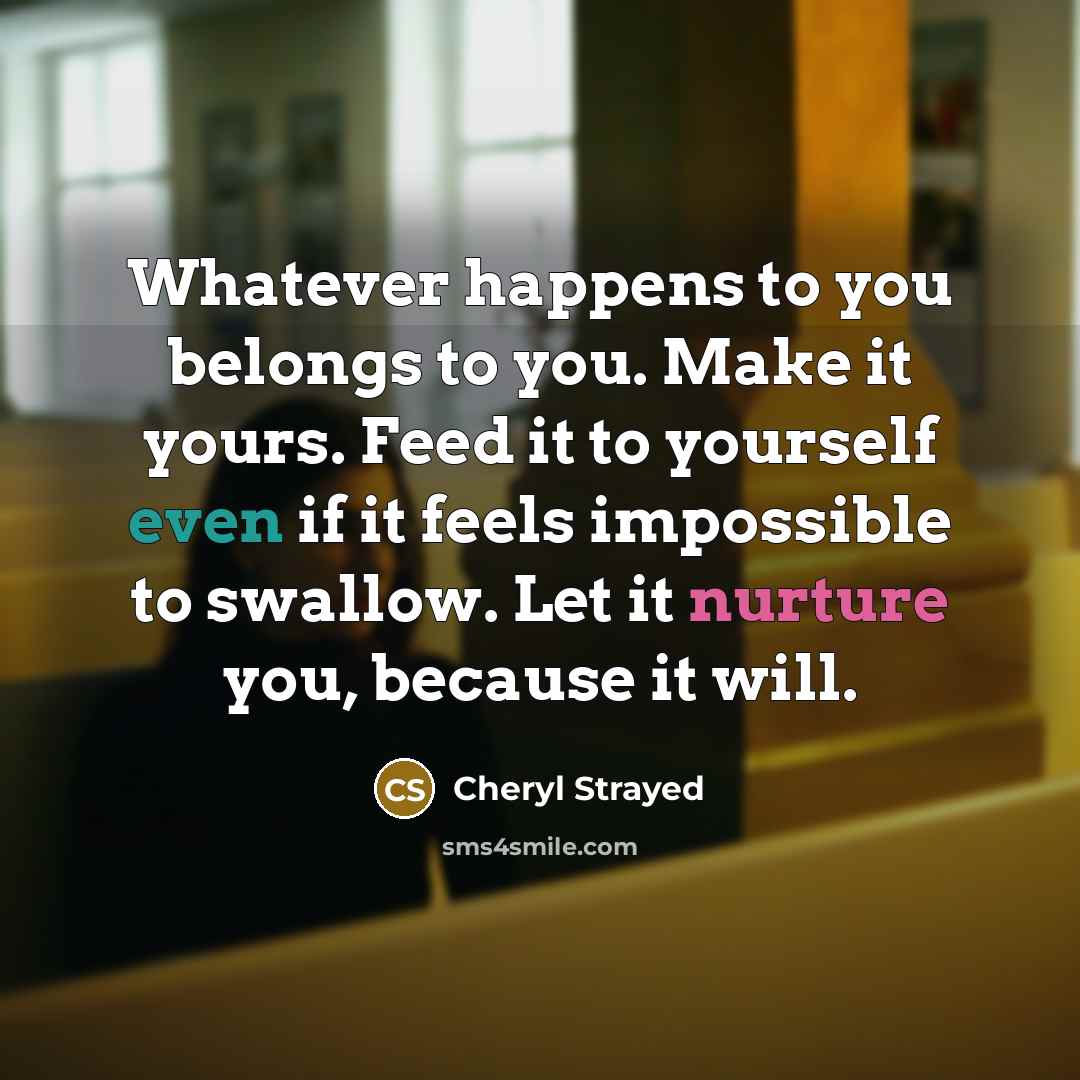 “Whatever happens to you belongs to you. Make it yours.…” quote by Cheryl Strayed
