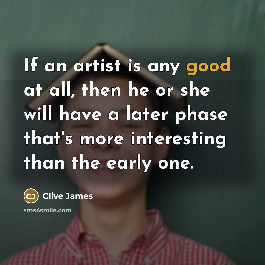 “If an artist is any good at all, then he…” quote by Clive James