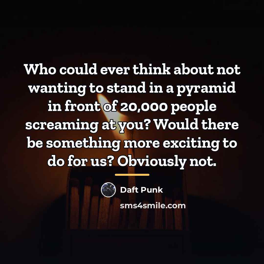 “Who could ever think about not wanting to stand in…” quote by Daft Punk