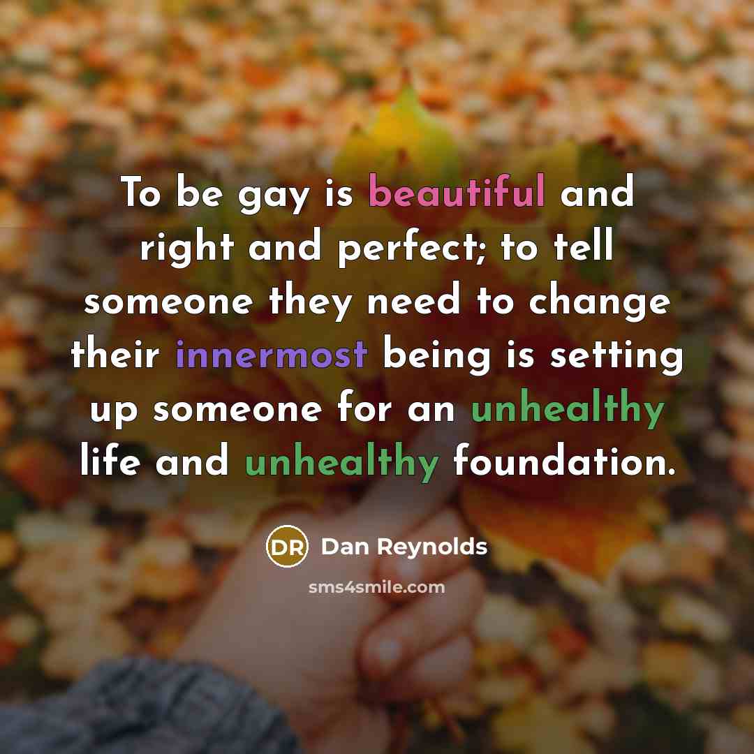 “To be gay is beautiful and right and perfect; to…” quote by Dan Reynolds