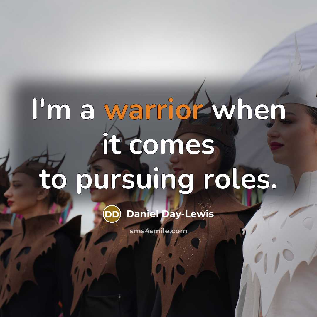 “I'm a warrior when it comes to pursuing roles.” quote by Daniel Day-Lewis