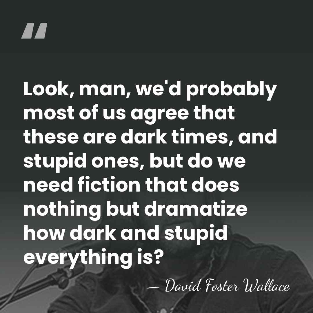 Look, man, we'd probably most of us agree that these are dark&hellip; - David Foster Wallace