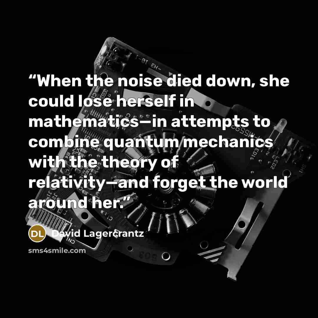 “When the noise died down, she could lose herself in mathematics—in attempts to combine quantum mechanics with the theory of relativity—and forget the world around her.” quote by David Lagercrantz