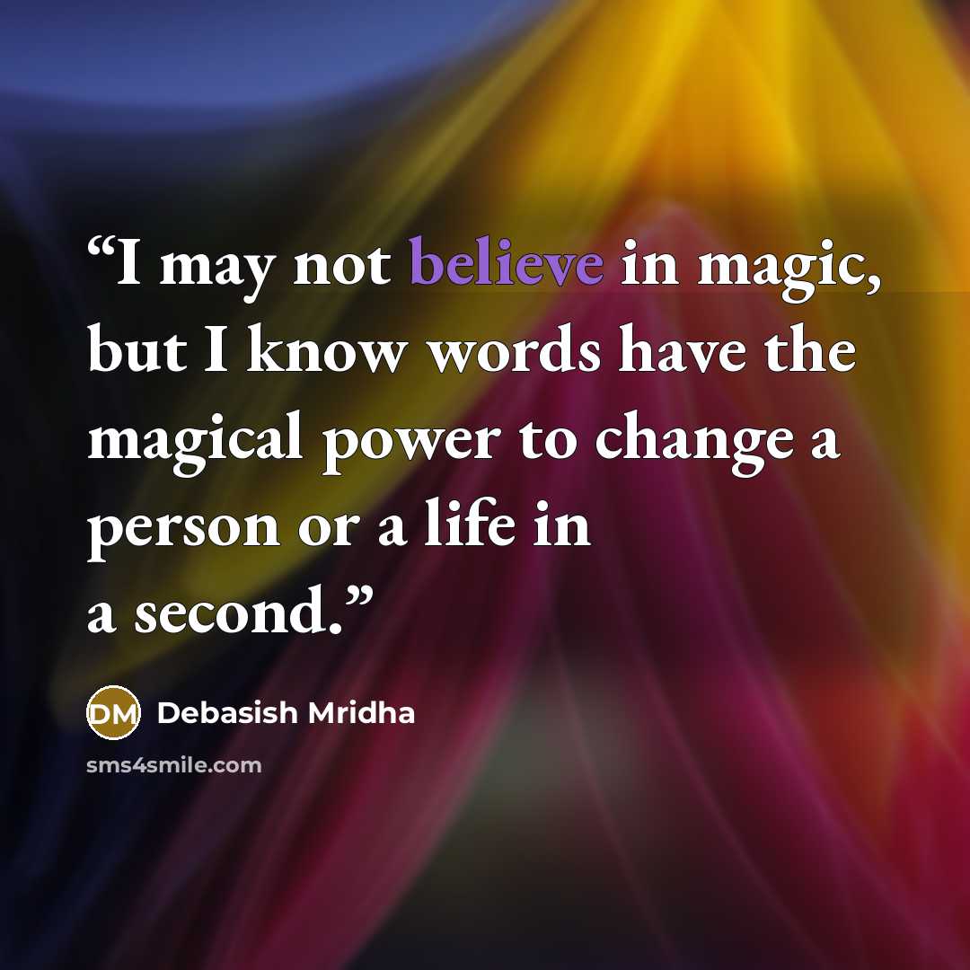 “I may not believe in magic, but I know words have the magical power to change a person or a life in a second.” quote by Debasish Mridha