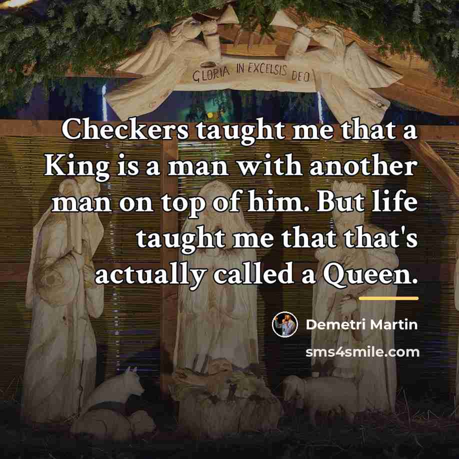 “Checkers taught me that a King is a man with…” quote by Demetri Martin
