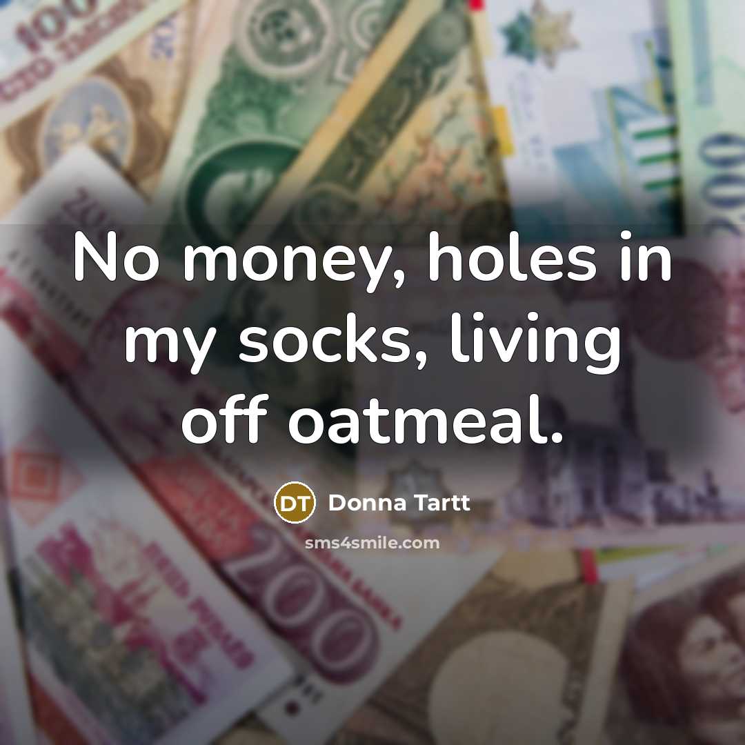 “No money, holes in my socks, living off oatmeal.…” quote by Donna Tartt