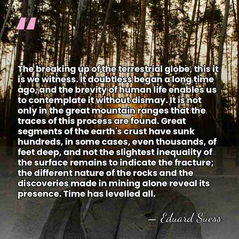 The breaking up of the terrestrial globe, this it is we witness.&hellip; - Eduard Suess