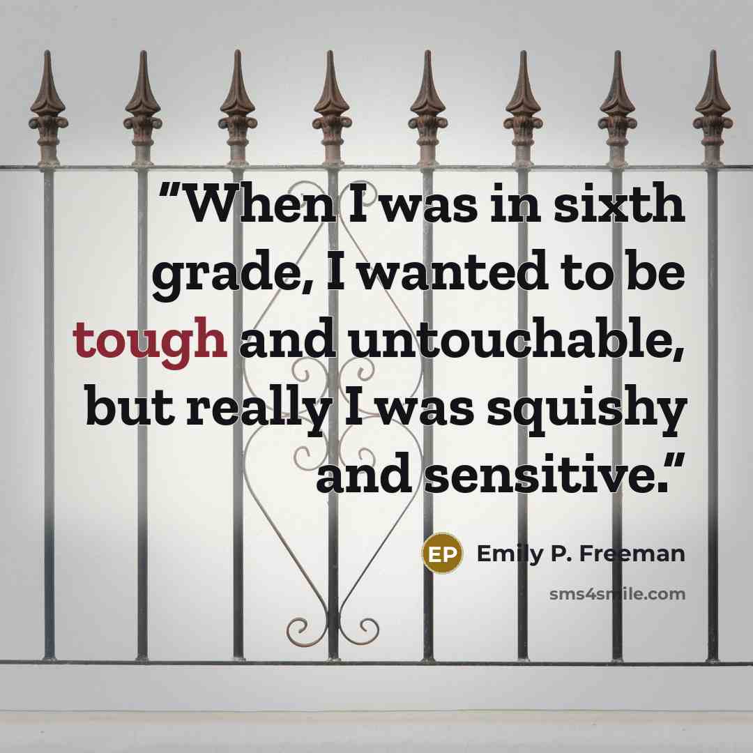 “When I was in sixth grade, I wanted to be tough and untouchable, but really I was squishy and sensitive.” quote by Emily P. Freeman