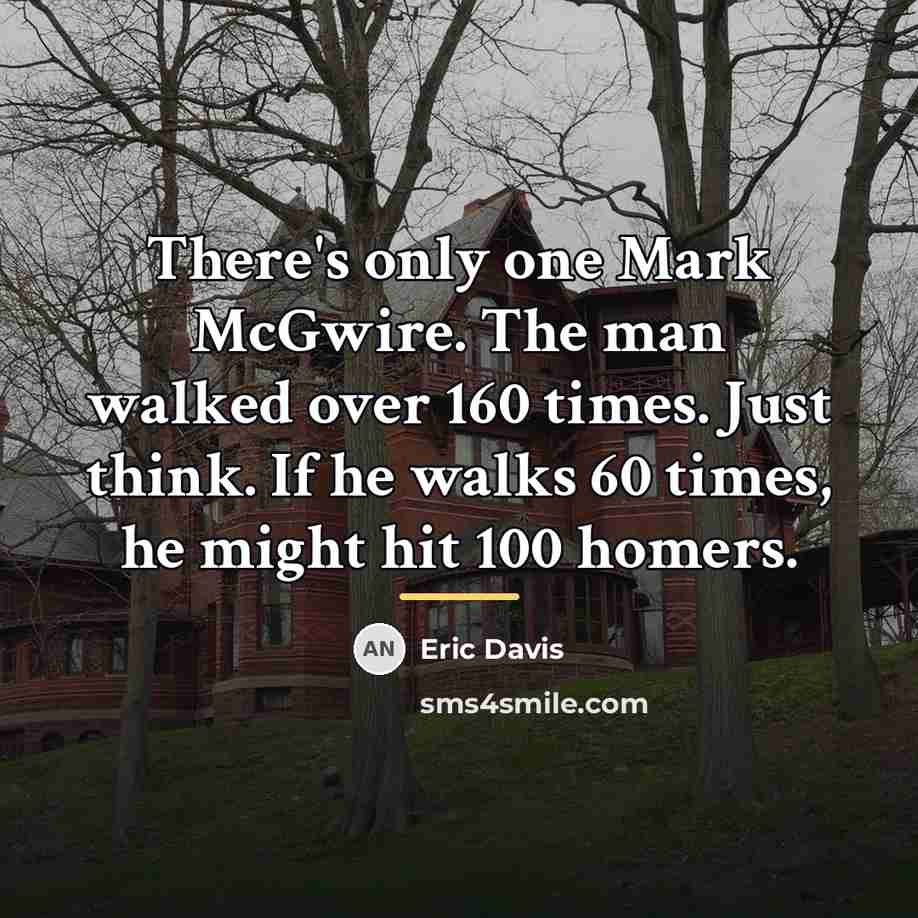 “There's only one Mark McGwire. The man walked over 160…” quote by Eric Davis