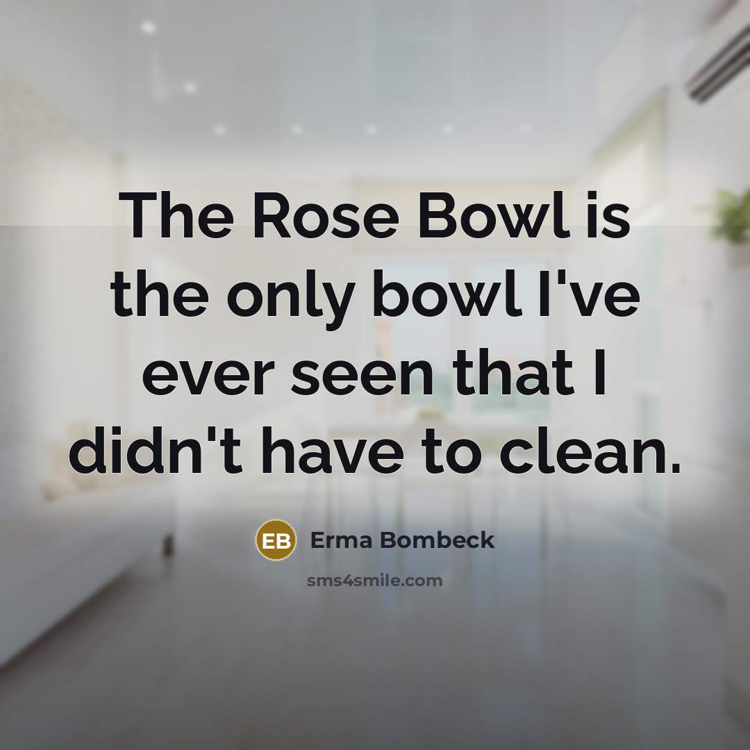 “The Rose Bowl is the only bowl I've ever seen…” quote by Erma Bombeck