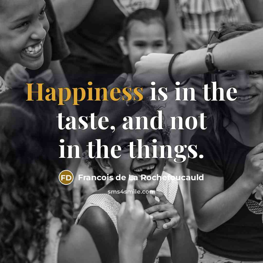 “Happiness is in the taste, and not in the things.…” quote by Francois de La Rochefoucauld