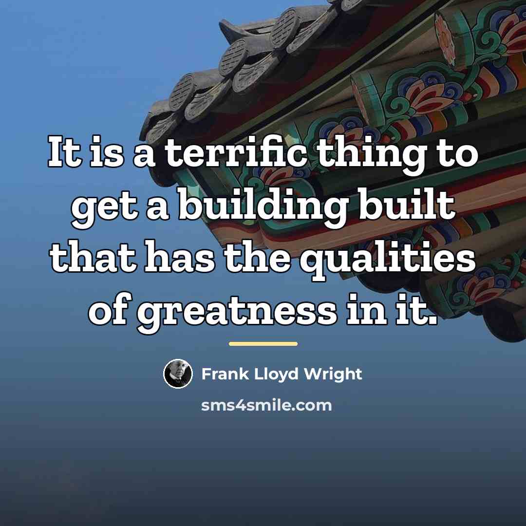 “It is a terrific thing to get a building built…” quote by Frank Lloyd Wright