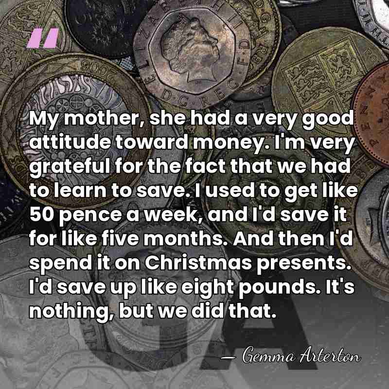 My mother, she had a very good attitude toward money. I'm very&hellip; - Gemma Arterton