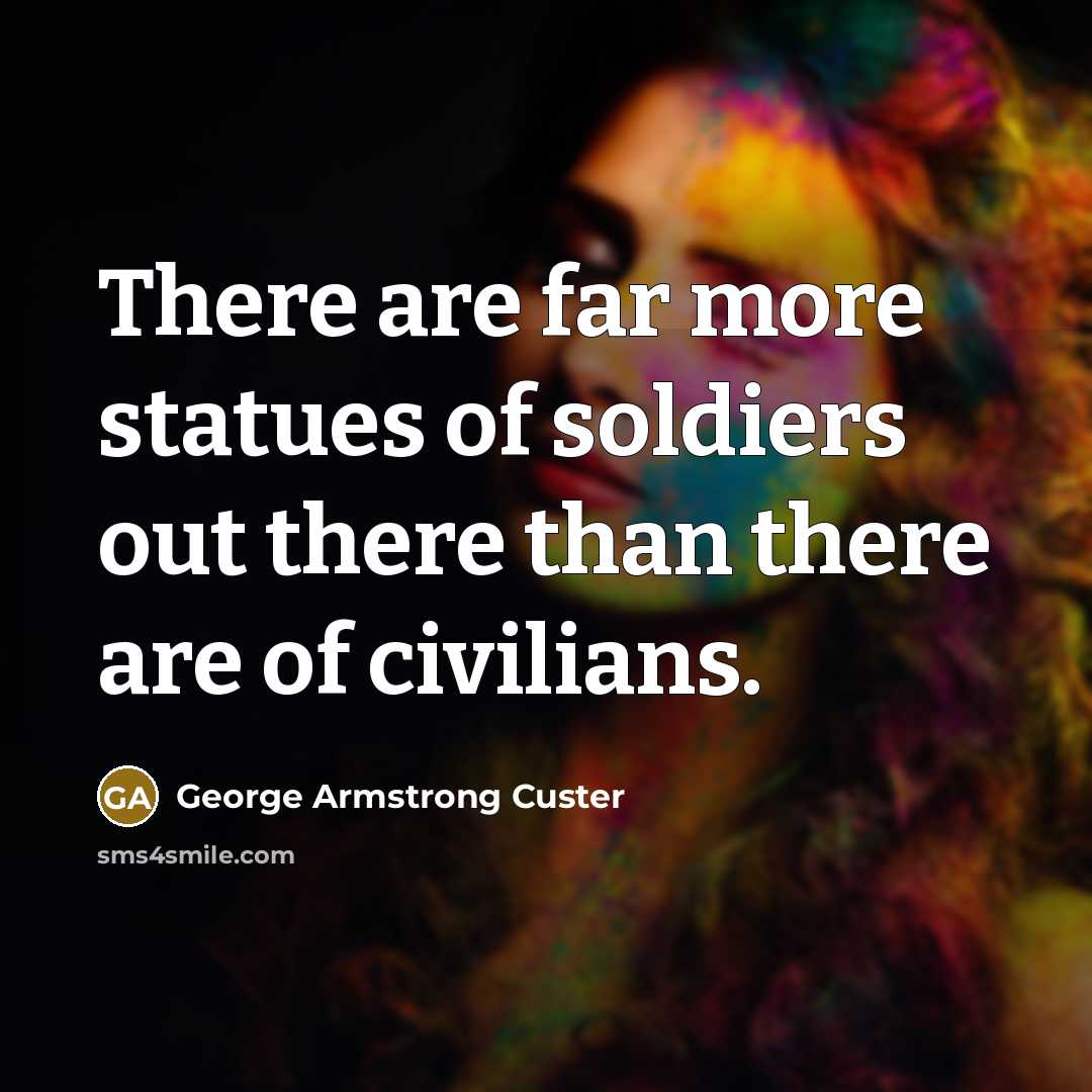 “There are far more statues of soldiers out there than…” quote by George Armstrong Custer