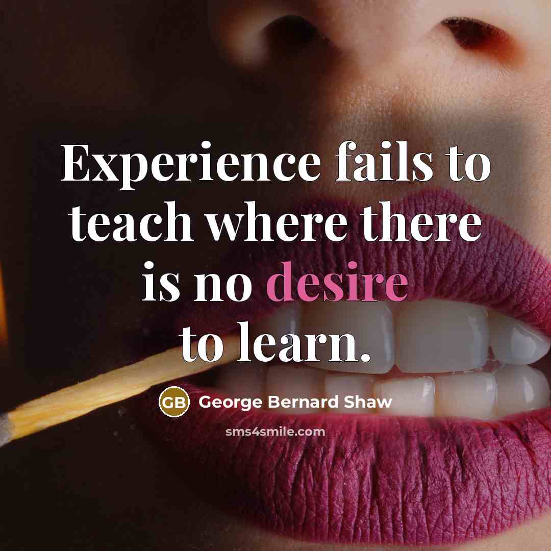 “Experience fails to teach where there is no desire to…” quote by George Bernard Shaw