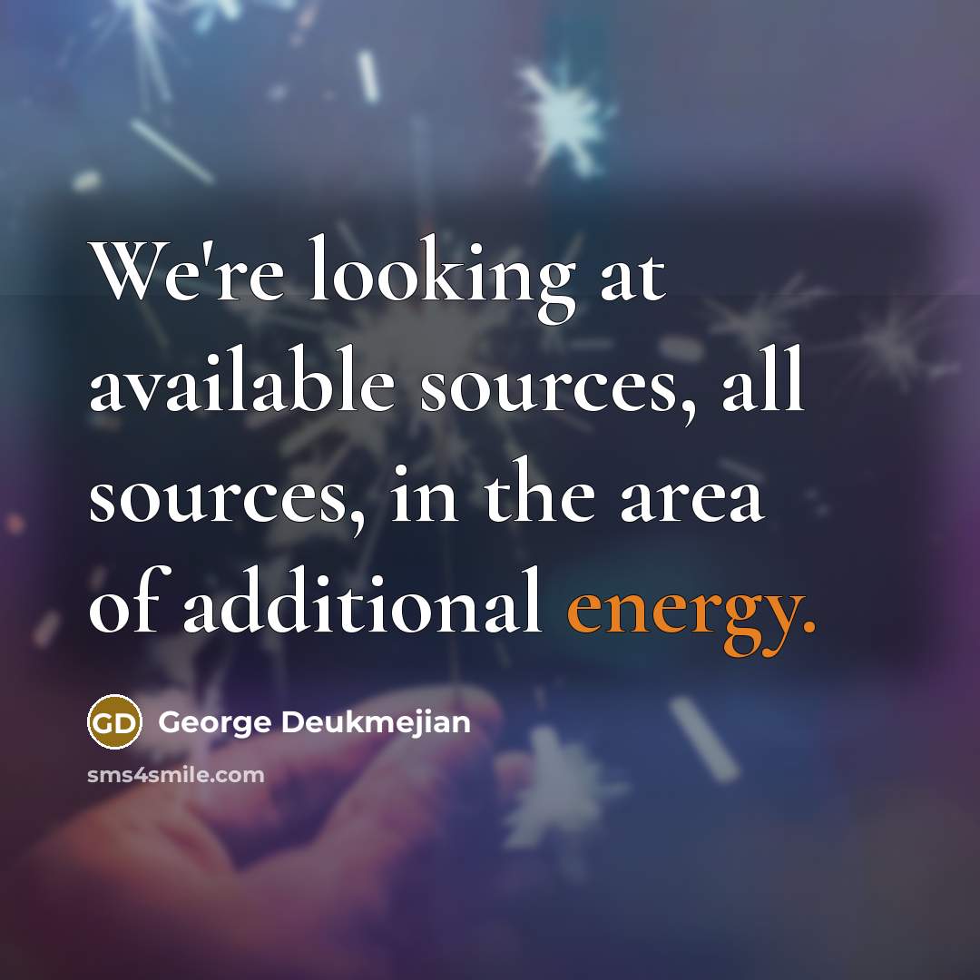 “We're looking at available sources, all sources, in the area…” quote by George Deukmejian