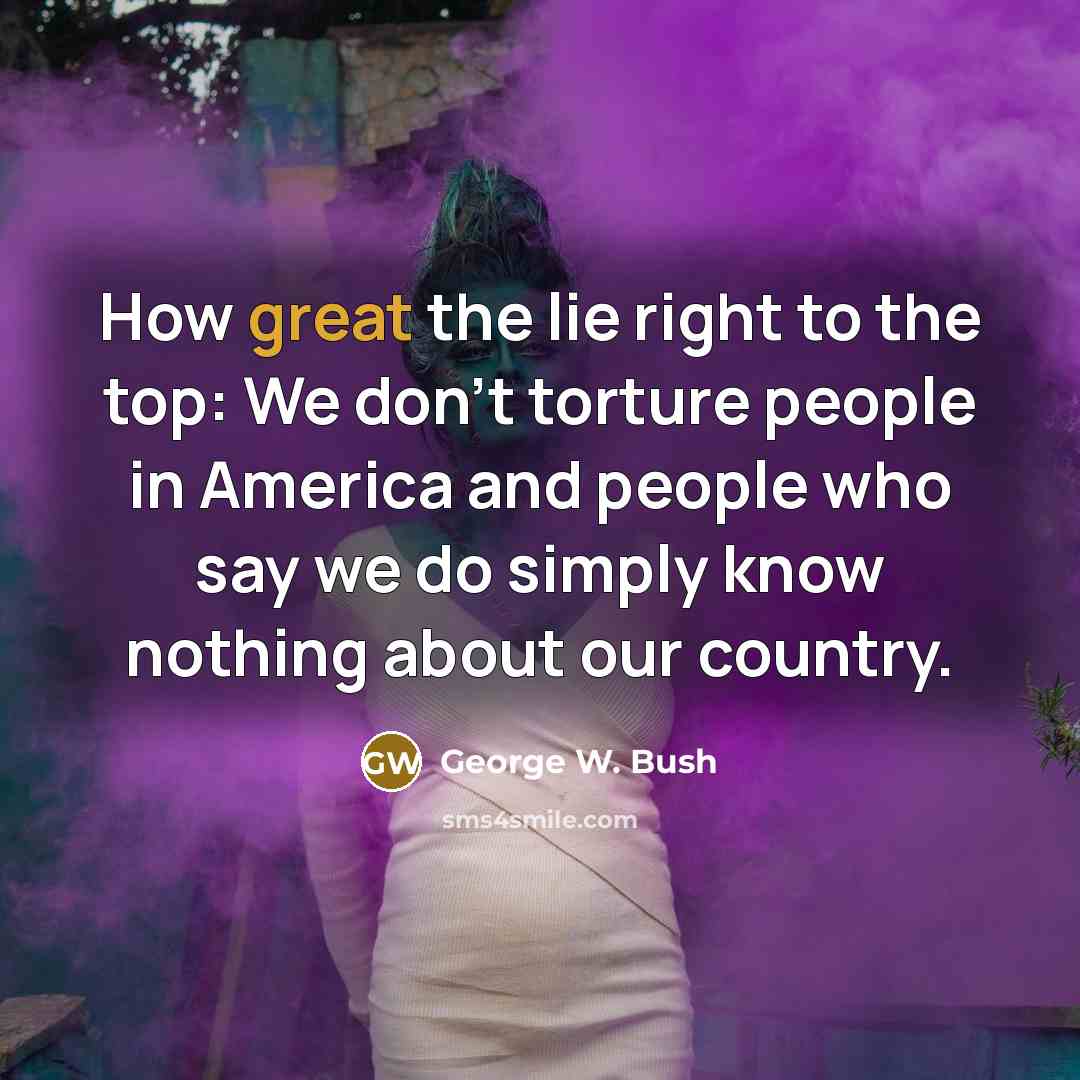 “How great the lie right to the top: We don't…” quote by George W. Bush