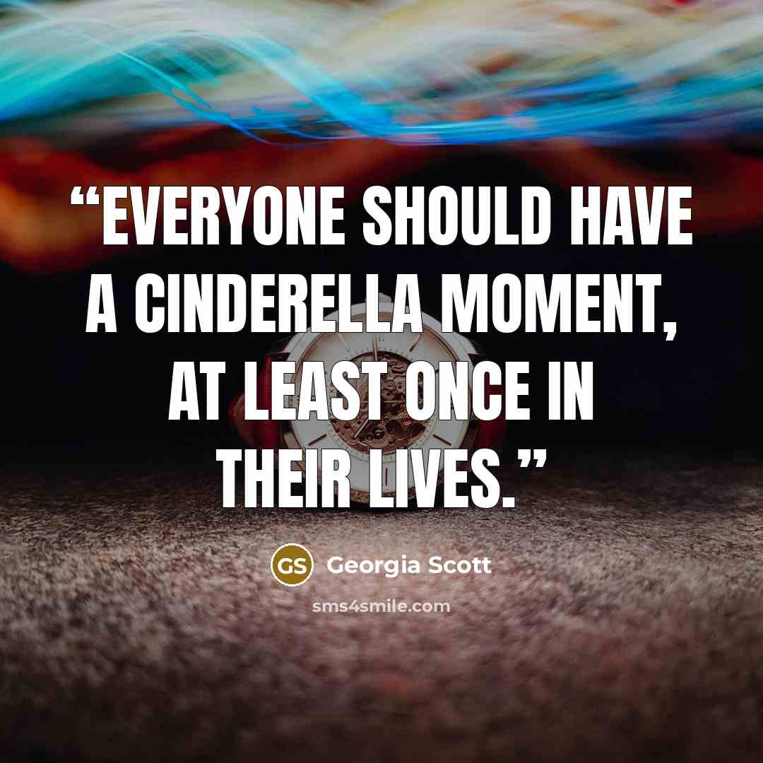 “Everyone should have a Cinderella moment, at least once in their lives.” quote by Georgia Scott
