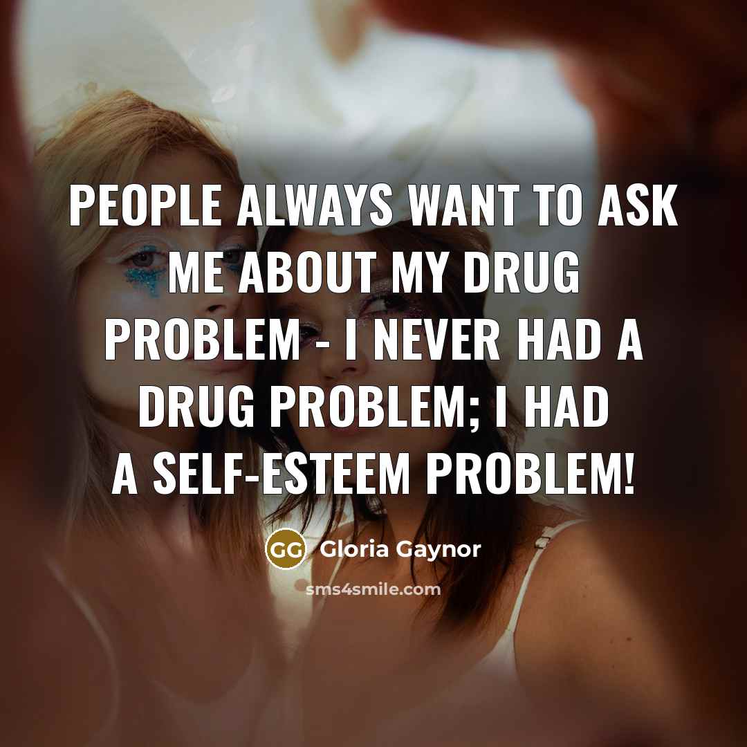 “People always want to ask me about my drug problem…” quote by Gloria Gaynor