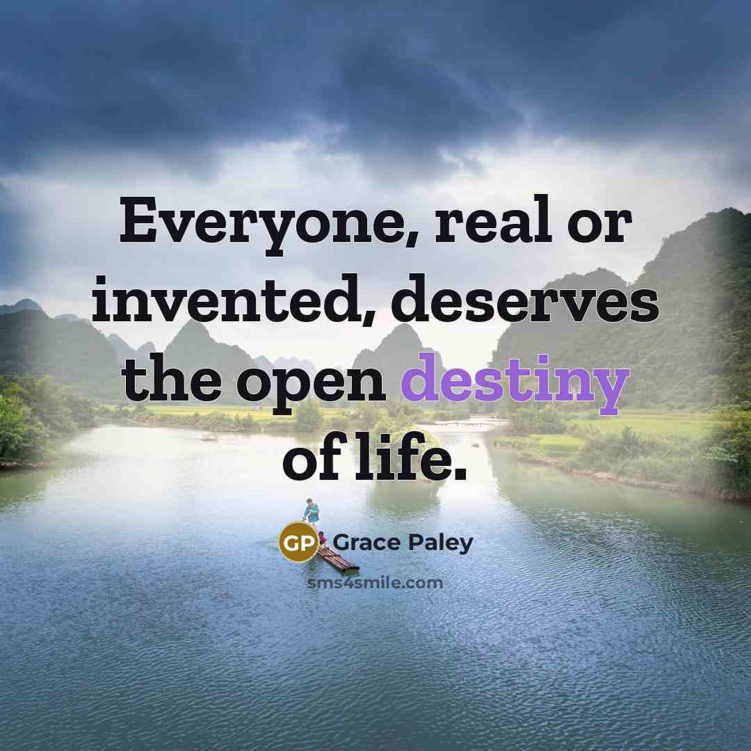 “Everyone, real or invented, deserves the open destiny of life.…” quote by Grace Paley
