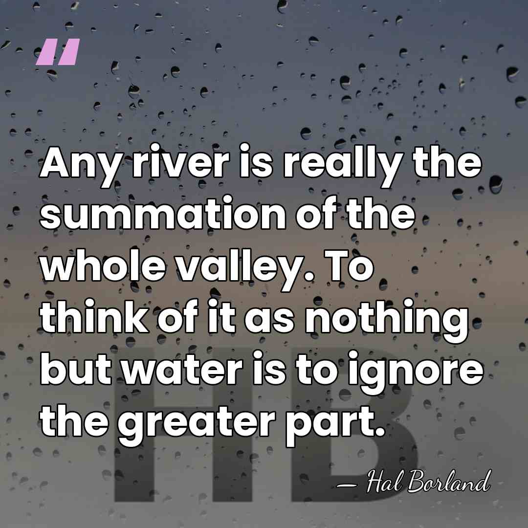 Any river is really the summation of the whole valley. To think&hellip; - Hal Borland