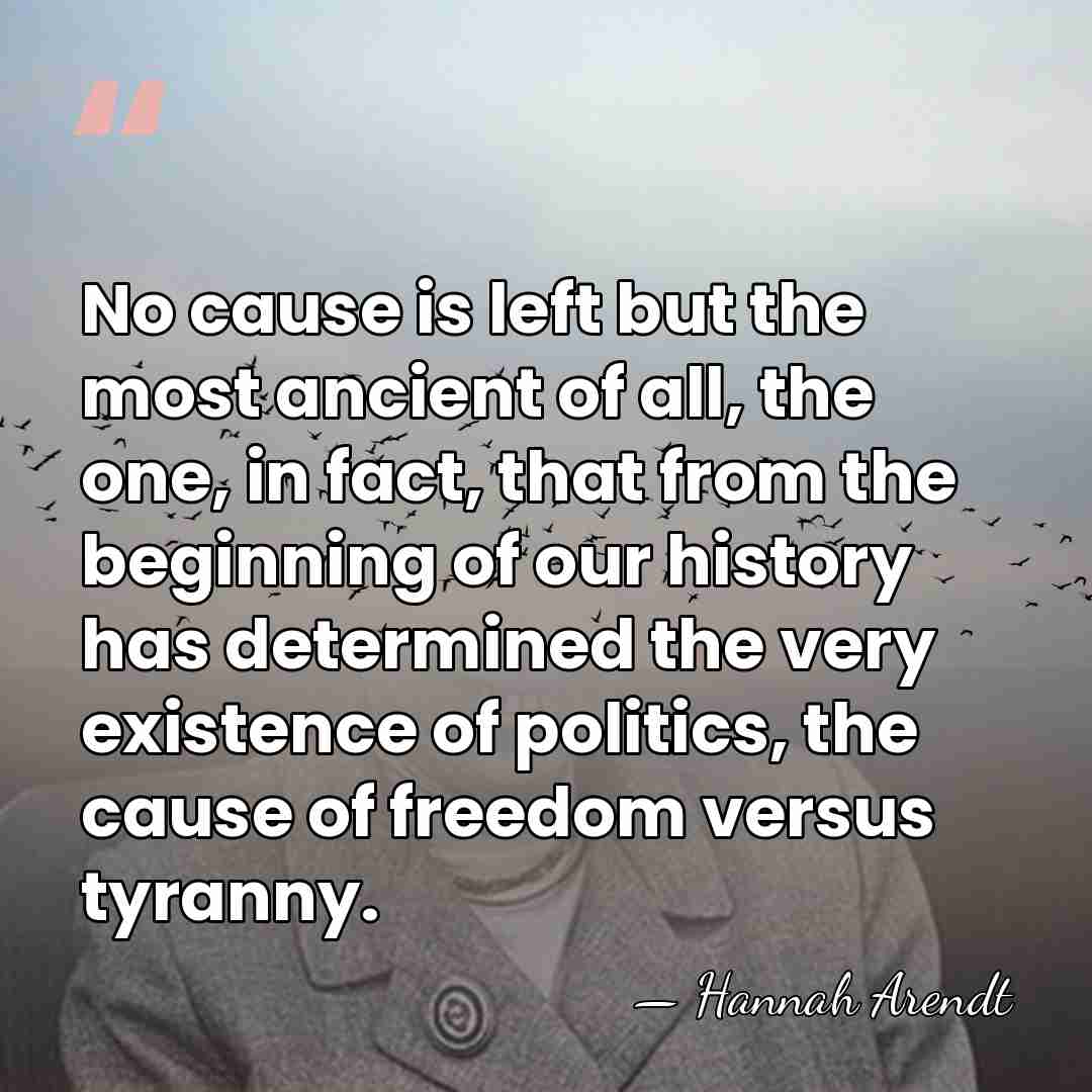 No cause is left but the most ancient of all, the one,&hellip; - Hannah Arendt