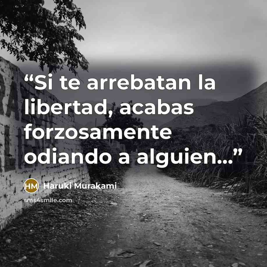 “Si te arrebatan la libertad, acabas forzosamente odiando a alguien...” quote by Haruki Murakami