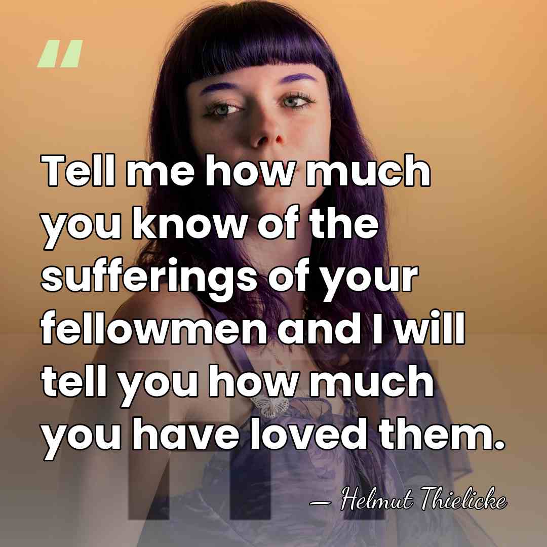 Tell me how much you know of the sufferings of your fellowmen&hellip; - Helmut Thielicke