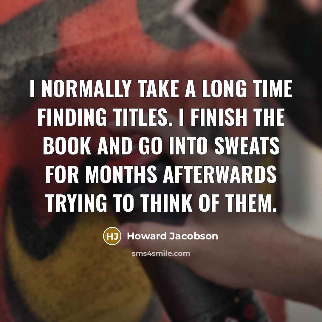 “I normally take a long time finding titles. I finish…” quote by Howard Jacobson